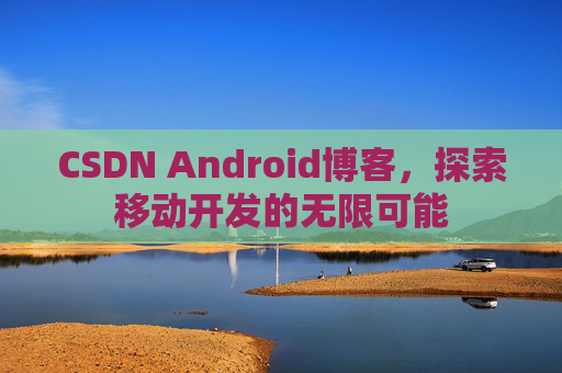 CSDN Android博客，探索移动开发的无限可能